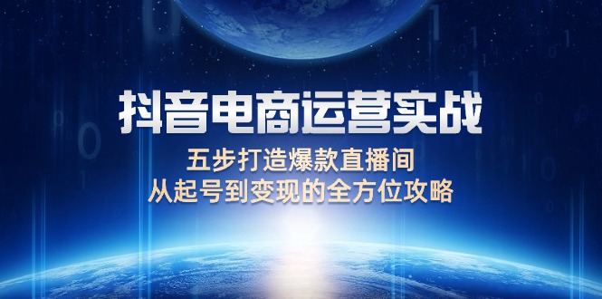 抖音电商运营实战：五步打造爆款直播间，从起号到变现的全方位攻略-太奇网创联盟