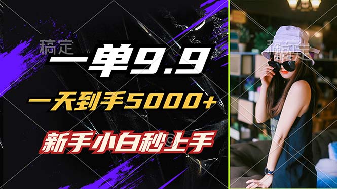 一单9.9，一天到手5000+，不挑人，小白当天上手，制作作品只需1分钟-太奇网创联盟