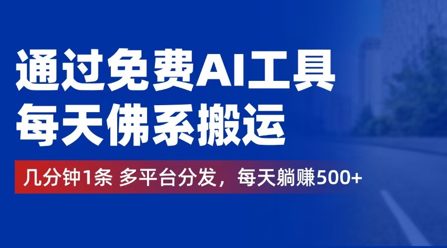 通过免费AI工具，每天佛系搬运。几分钟1条多平台分发，每天躺赚500+-太奇网创联盟