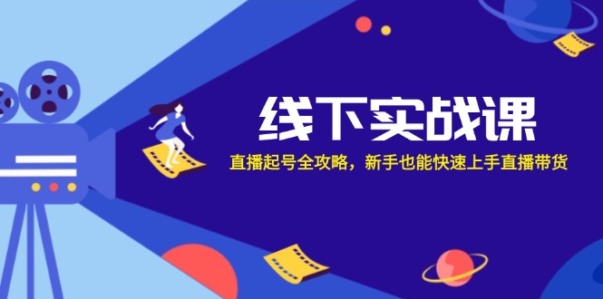线下实战课：直播起号全攻略，新手也能快速上手直播带货-太奇网创联盟