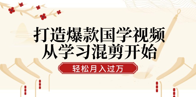 打造爆款国学视频，从学习混剪开始！轻松涨粉，视频号分成月入过万-太奇网创联盟