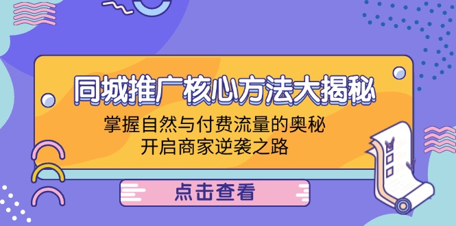同城推广核心方法大揭秘：掌握自然与付费流量的奥秘，开启商家逆袭之路-太奇网创联盟