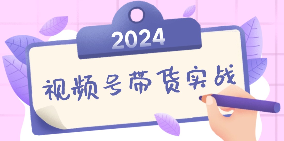 2024视频号最新带货实战课：无人直播/书单号卖货/个人IP口播 (附资料素材)-太奇网创联盟