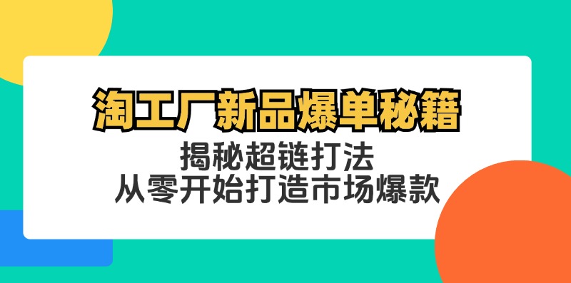 淘工厂新品爆单秘籍：揭秘超链打法，从零开始打造市场爆款-太奇网创联盟
