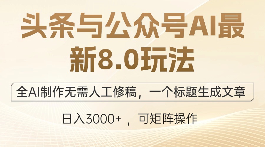 头条与公众号AI最新8.0玩法，全AI制作无需人工修稿，一个标题生成文章…-太奇网创联盟