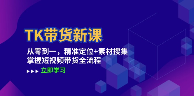 TK带货新课：从零到一，精准定位+素材搜集 掌握短视频带货全流程-太奇网创联盟