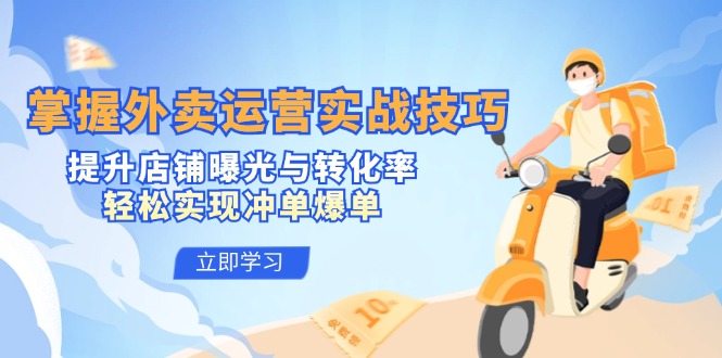 掌握外卖运营实战技巧，提升店铺曝光与转化率，轻松实现冲单爆单-太奇网创联盟