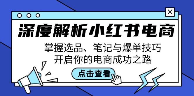 深度解析小红书电商：掌握选品、笔记与爆单技巧，开启你的电商成功之路-太奇网创联盟