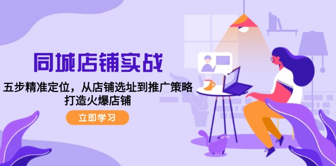 同城店铺实战：五步精准定位，从店铺选址到推广策略，打造火爆店铺-太奇网创联盟