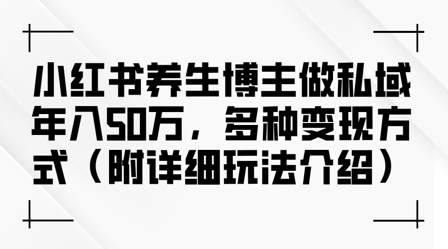 小红书养生博主做私域年入50万，多种变现方式-太奇网创联盟