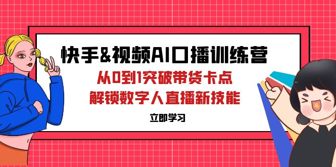 快手&视频号AI口播特训营：从0到1突破带货卡点，解锁数字人直播新技能-太奇网创联盟