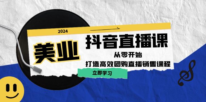 美业抖音直播课：从零开始，打造高效团购直播销售-太奇网创联盟