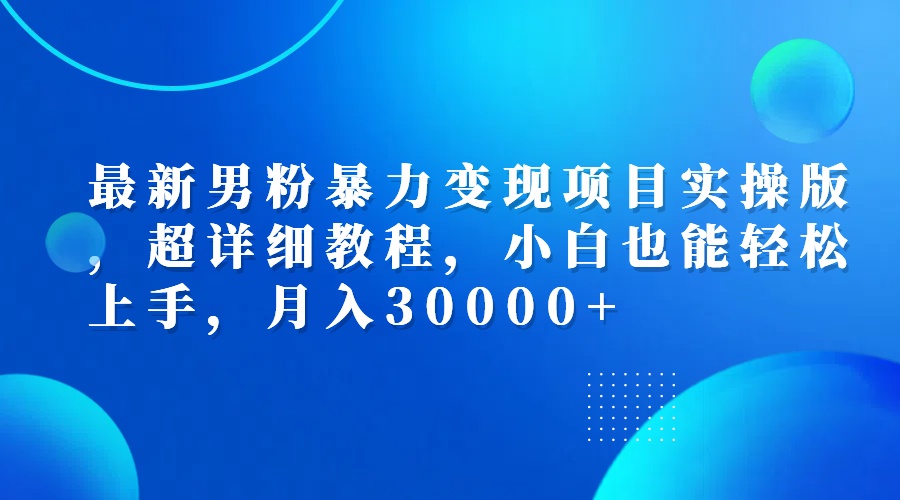 最新男粉暴力变现项目实操版，超详细教程，小白也能轻松上手，月入30000+-太奇网创联盟