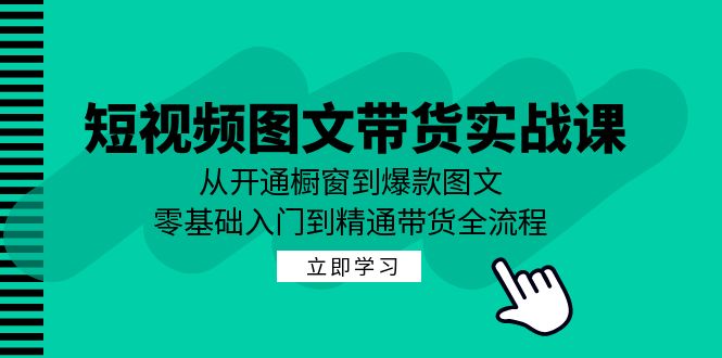 短视频图文带货实战课：从开通橱窗到爆款图文，零基础入门到精通带货-太奇网创联盟