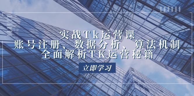 实战Tk运营实操：账号注册、数据分析、算法机制，全面解析TK运营秘籍-太奇网创联盟