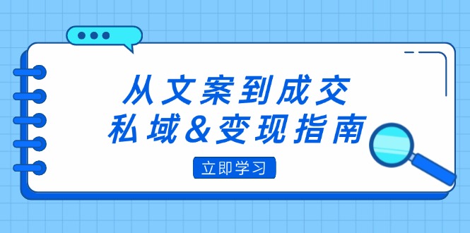 从文案到成交，私域&变现指南：朋友圈策略+文案撰写+粉丝运营实操-太奇网创联盟