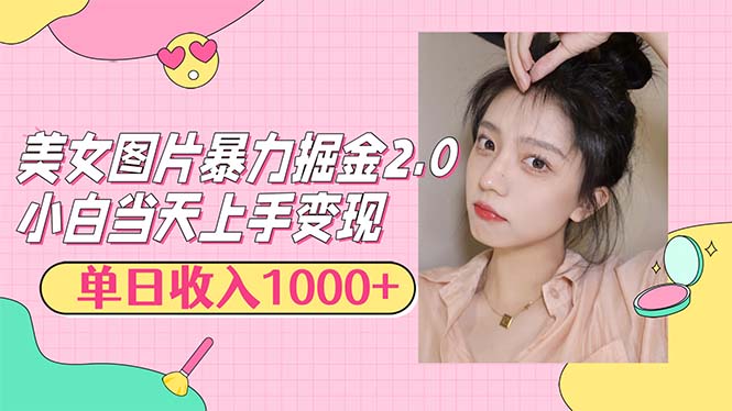 美女图片暴力掘金2.0，轻松日入1000+，简单易上手-太奇网创联盟