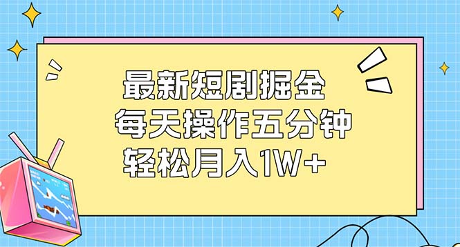 最新短剧掘金：每天操作五分钟，轻松月入1W+-太奇网创联盟