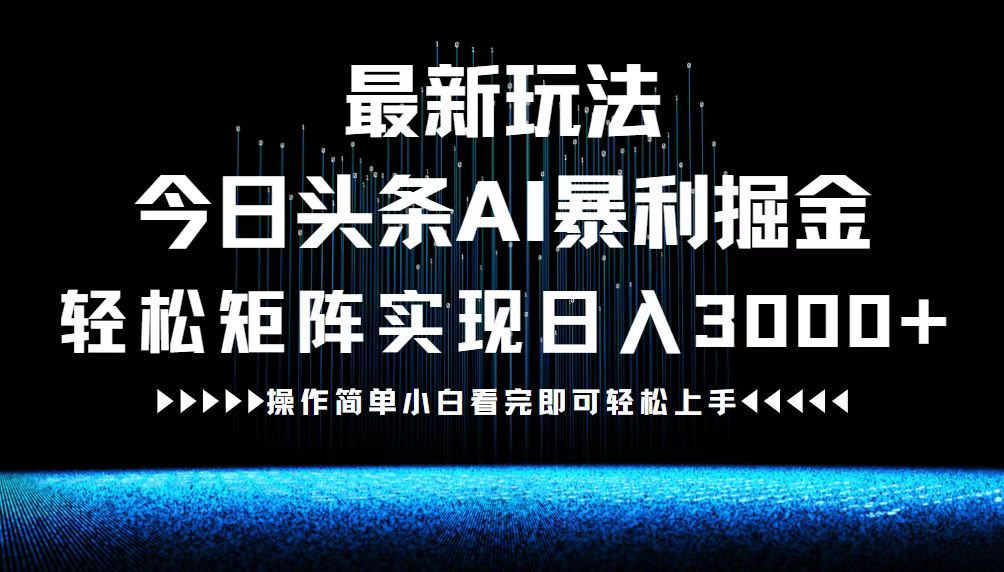 最新今日头条AI暴利掘金玩法，轻松矩阵日入3000+-太奇网创联盟