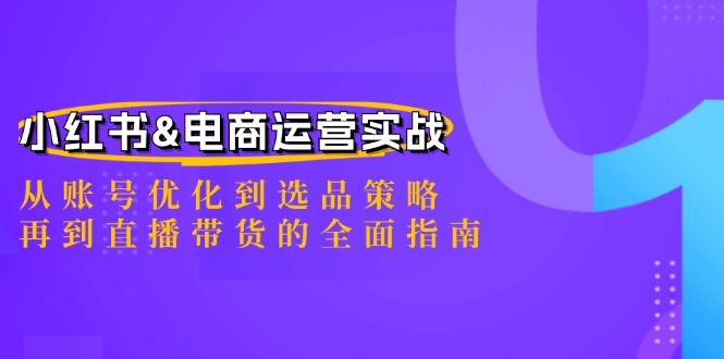 小红书&电商运营实战：从账号优化到选品策略，再到直播带货的全面指南-太奇网创联盟