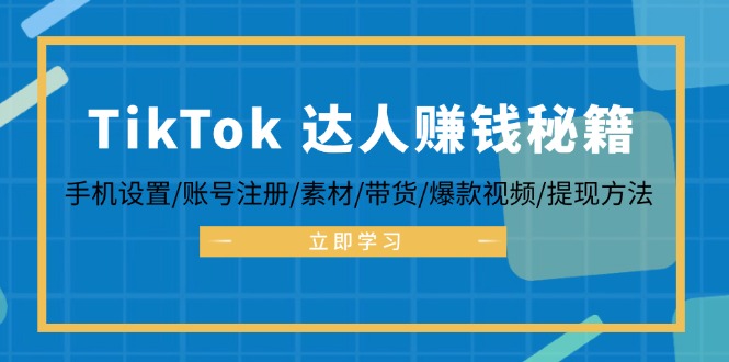 TikTok&达人赚钱秘籍 手机设置/账号注册/素材/带货/爆款视频/提现方法-太奇网创联盟