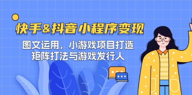 快手&抖音-小程序变现 图文运用/小游戏项目打造/矩阵打法与游戏发行人-太奇网创联盟
