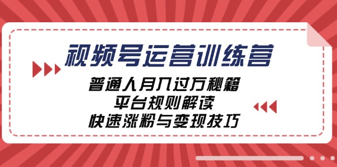 视频号运营训练营：普通人月入过万秘籍，平台规则解读，快速涨粉与变现…-太奇网创联盟