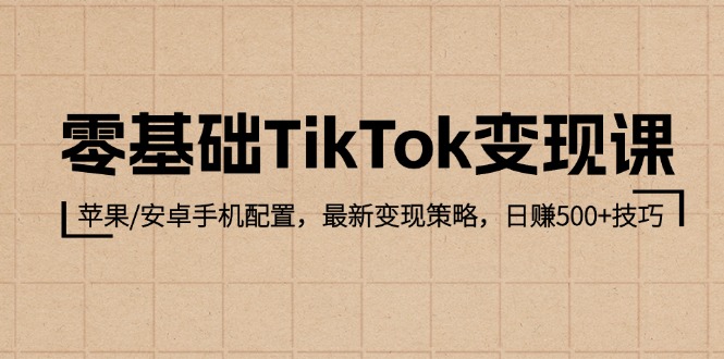零基础TikTok变现课：苹果/安卓手机配置，最新变现策略，日赚500+技巧-太奇网创联盟