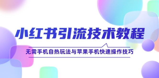 小红书引流技术教程：无需手机自热玩法与苹果手机快速操作技巧-太奇网创联盟
