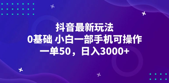 抖音最新玩法，一单50，0基础 小白一部手机可操作，日入3000+-太奇网创联盟