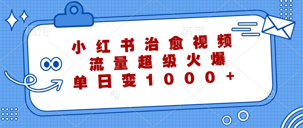 小红书治愈视频，流量超级火爆，单日变现1000+-太奇网创联盟
