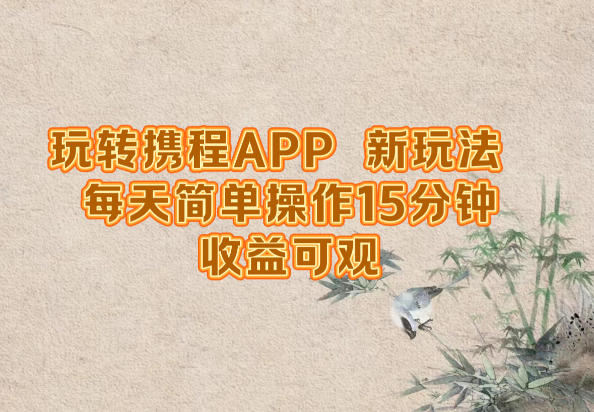 玩转携程APP，新玩法，每天简单操作15分钟，收益可观-太奇网创联盟