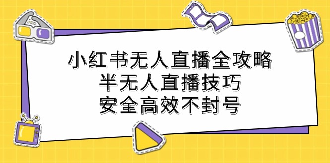 小红书无人直播全攻略：半无人直播技巧，安全高效不封号-太奇网创联盟