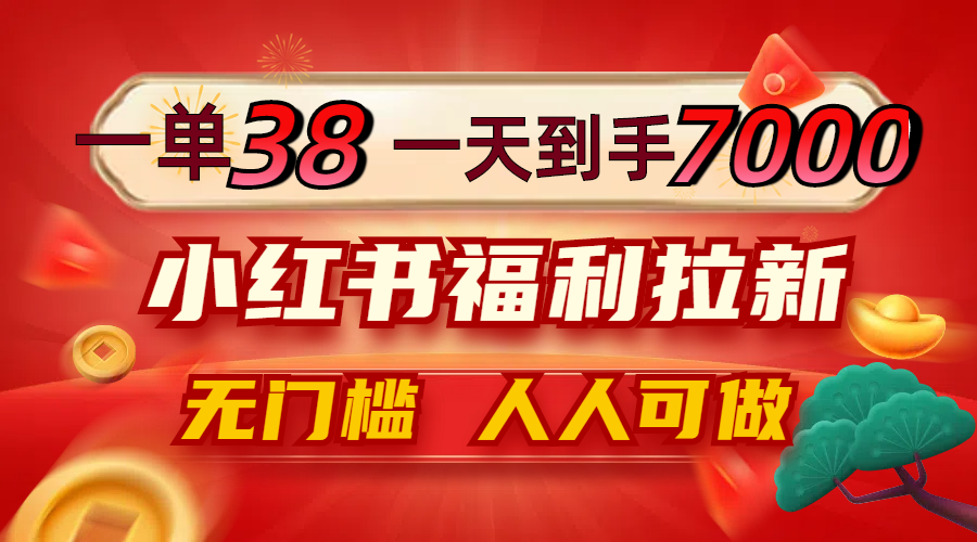 一单38，一天到手7000+，小红书福利拉新，0门槛人人可做-太奇网创联盟
