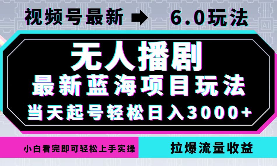 视频号最新6.0玩法，无人播剧，轻松日入3000+，最新蓝海项目，拉爆流量…-太奇网创联盟