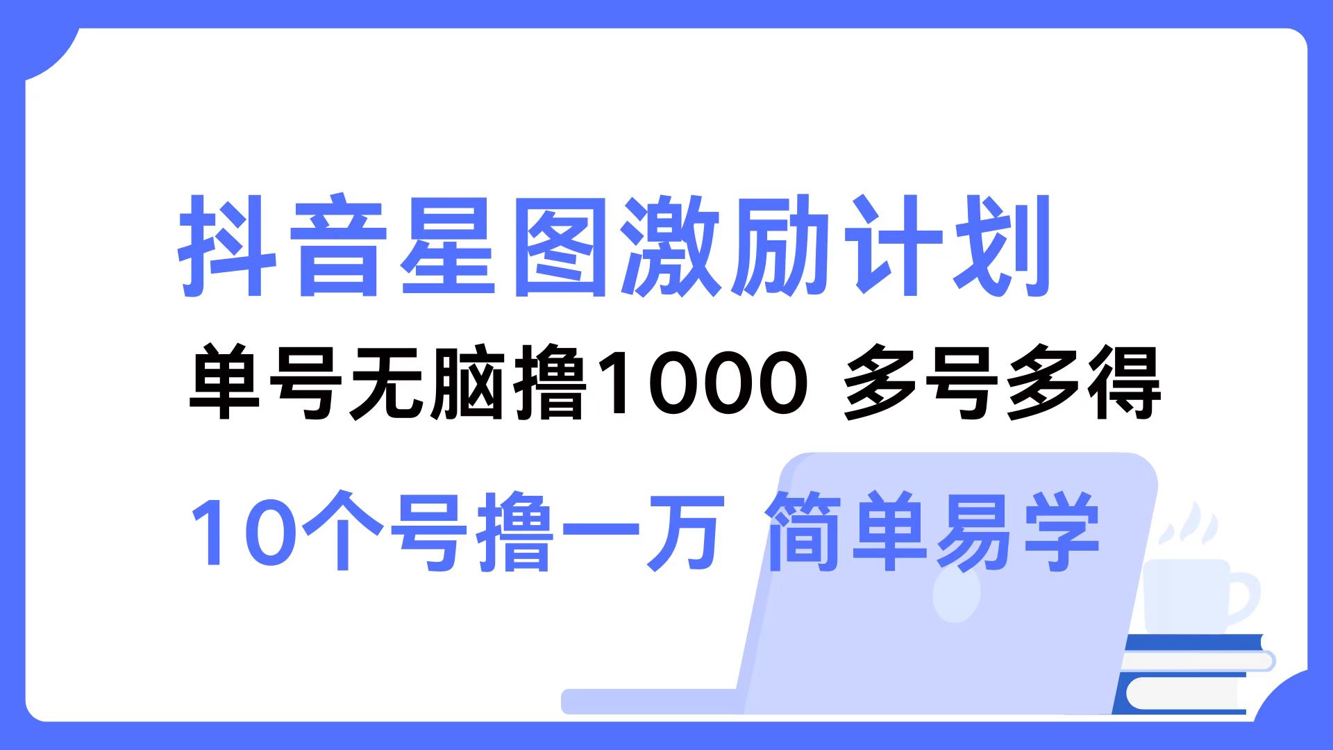 抖音星图激励计划 单号可撸1000  2个号2000  多号多得 简单易学-太奇网创联盟