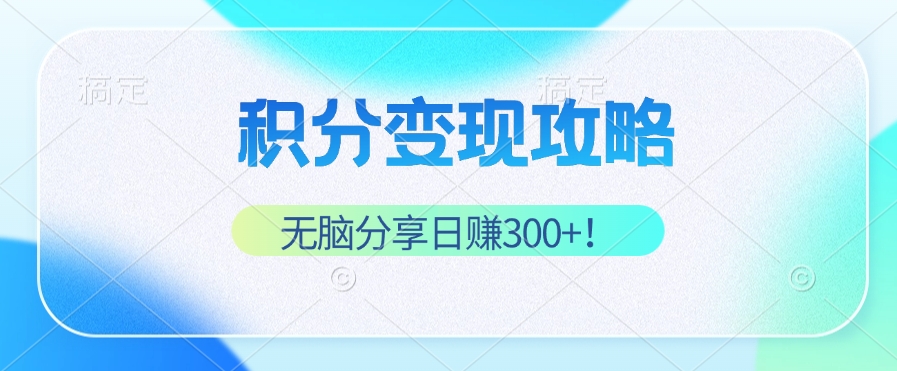 积分变现攻略 带你实现稳健睡后收入，只需无脑分享日赚300+-太奇网创联盟