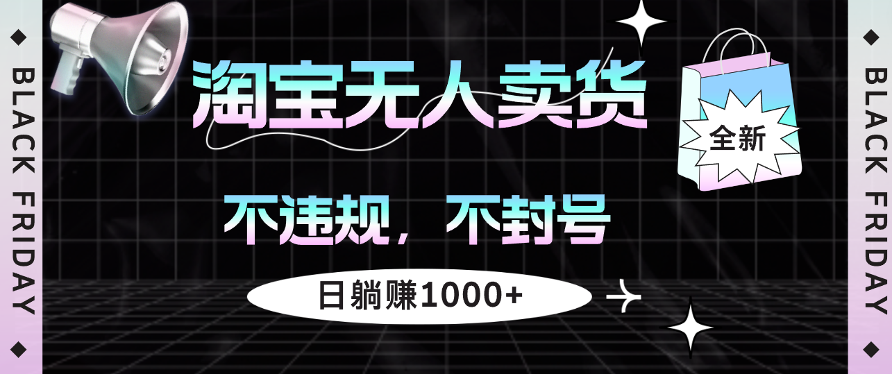 淘宝无人卖货4，不违规不封号，简单无脑，日躺赚1000+-太奇网创联盟