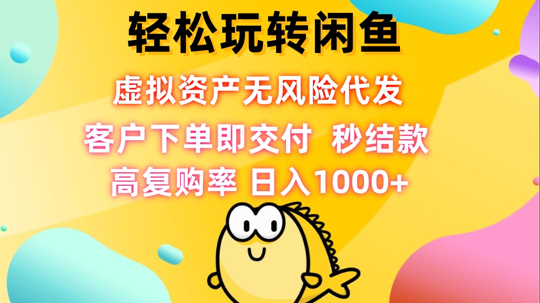轻松玩转闲鱼 虚拟资产无风险代发 客户下单即交付 秒结款 高复购率 日…-太奇网创联盟