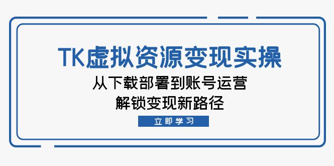TK虚拟资料变现实操：从下载部署到账号运营，解锁变现新路径-太奇网创联盟