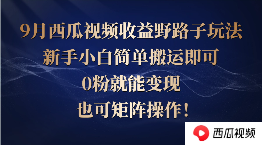 西瓜视频收益野路子玩法，新手小白简单搬运即可，0粉就能变现，也可矩…-太奇网创联盟