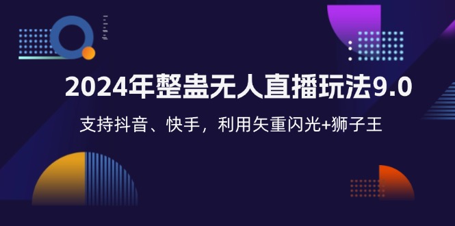 2024年整蛊无人直播玩法9.0，支持抖音、快手，利用矢重闪光+狮子王…-太奇网创联盟