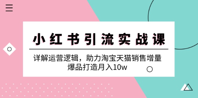 小红书引流实战课：详解运营逻辑，助力淘宝天猫销售增量，爆品打造月入10w-太奇网创联盟