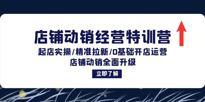 店铺动销经营特训营：起店实操/精准拉新/0基础开店运营/店铺动销全面升级-太奇网创联盟