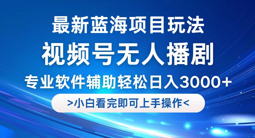 视频号最新玩法，无人播剧，轻松日入3000+，最新蓝海项目，拉爆流量收…-太奇网创联盟