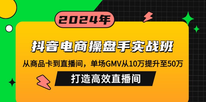抖音电商操盘手实战班：从商品卡到直播间，单场GMV从10万提升至50万，…-太奇网创联盟