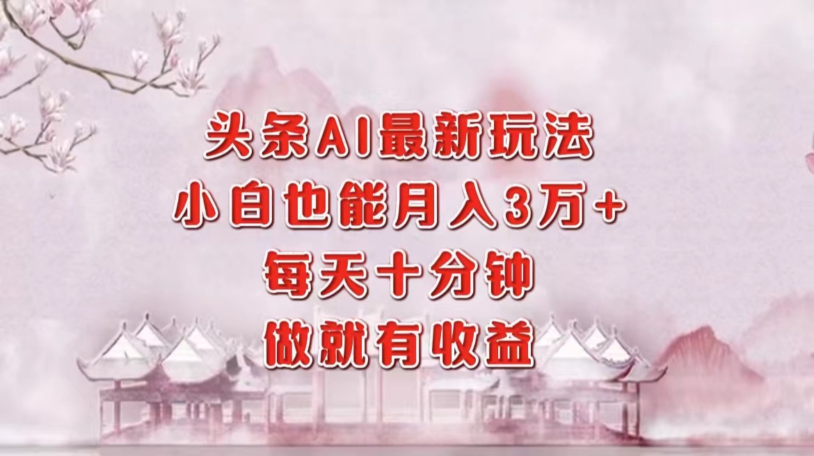 头条AI最新玩法，小白轻松月入三万＋，每天十分钟，做就有收益-太奇网创联盟