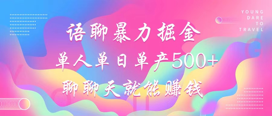 语聊暴力掘金，聊聊天就能赚钱，小白也能无脑做，单人单日单产500+-太奇网创联盟