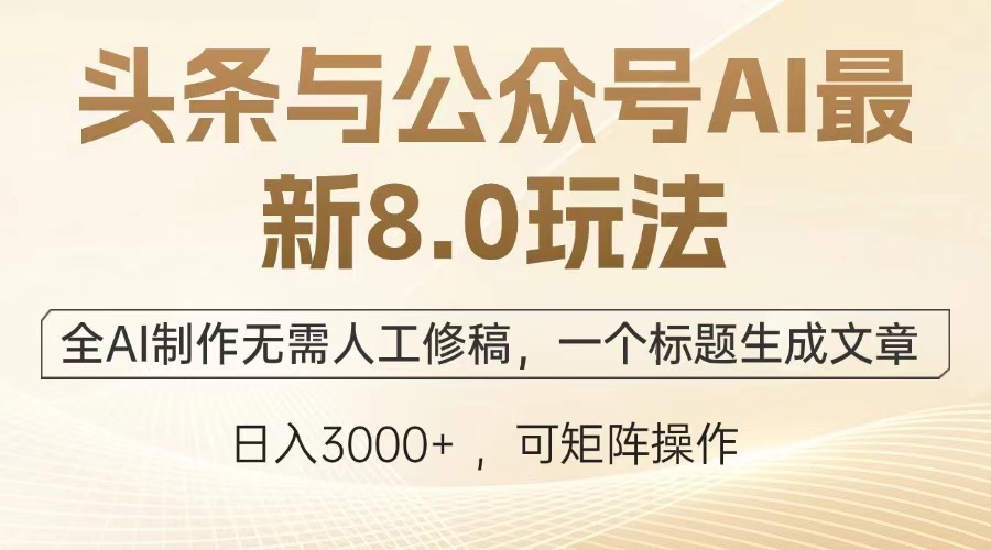 头条与公众号AI最新8.0玩法，全AI制作无需人工修稿，一个标题生成文章…-太奇网创联盟