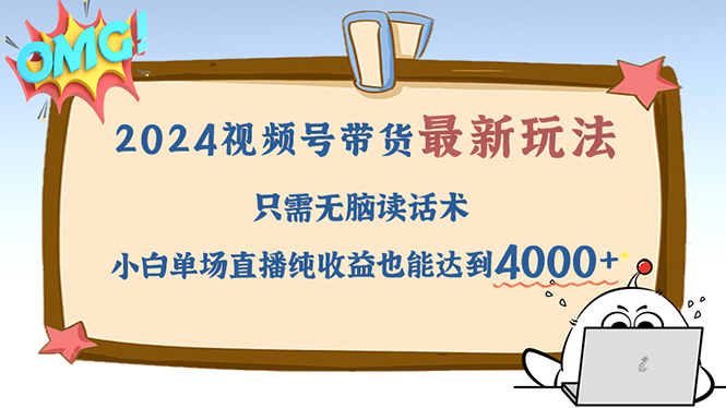 2024视频号最新玩法，只需无脑读话术，小白单场直播纯收益也能达到4000+-太奇网创联盟